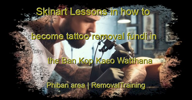 Skinart Lessons in how to become tattoo removal fundi in the Ban Kop Kaeo Watthana Phiban area | RemovalTraining | RemovalClasses | SkinartTraining-Thailand
